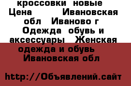 кроссовки  новые › Цена ­ 500 - Ивановская обл., Иваново г. Одежда, обувь и аксессуары » Женская одежда и обувь   . Ивановская обл.